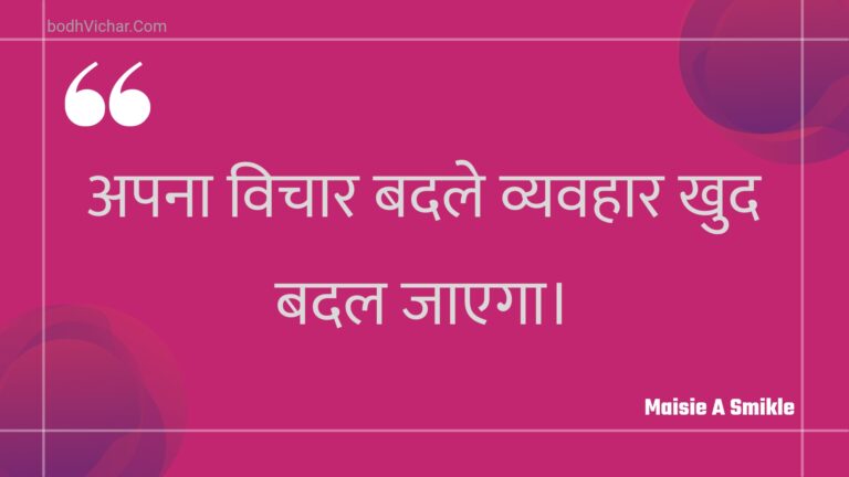 अपना विचार बदले व्यवहार खुद बदल जाएगा। : Apana vichaar badale vyavahaar khud badal jaega. - Unknown