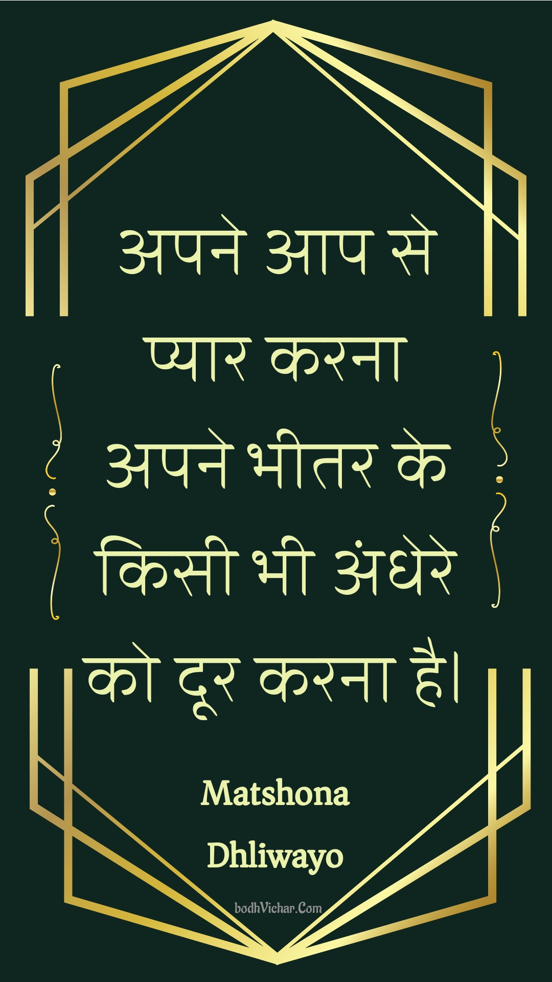 अपने आप से प्यार करना अपने भीतर के किसी भी अंधेरे को दूर करना है। : Apane aap se pyaar karana apane bheetar ke kisee bhee andhere ko door karana hai. - Unknown