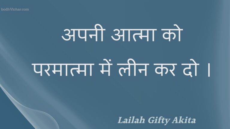 अपनी आत्मा को परमात्मा में लीन कर दो । : Apanee aatma ko paramaatma mein leen kar do . - Unknown