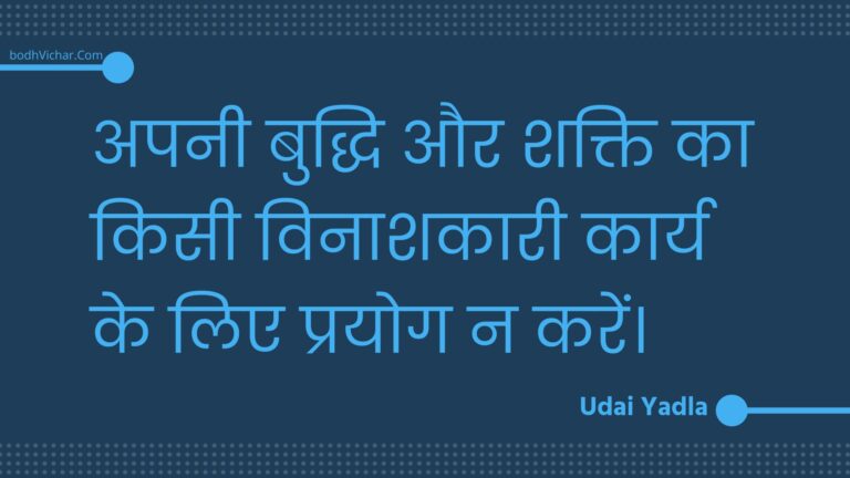 अपनी बुद्धि और शक्ति का किसी विनाशकारी कार्य के लिए प्रयोग न करें। : Apanee buddhi aur shakti ka kisee vinaashakaaree kaary ke lie prayog na karen. - Unknown