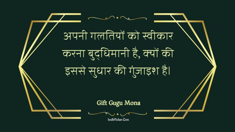 अपनी गलतियों को स्वीकार करना बुद्धिमानी है, क्यों की इससे सुधार की गुंजाइश है। : Apanee galatiyon ko sveekaar karana buddhimaanee hai, kyon kee isase sudhaar kee gunjaish hai. - Unknown