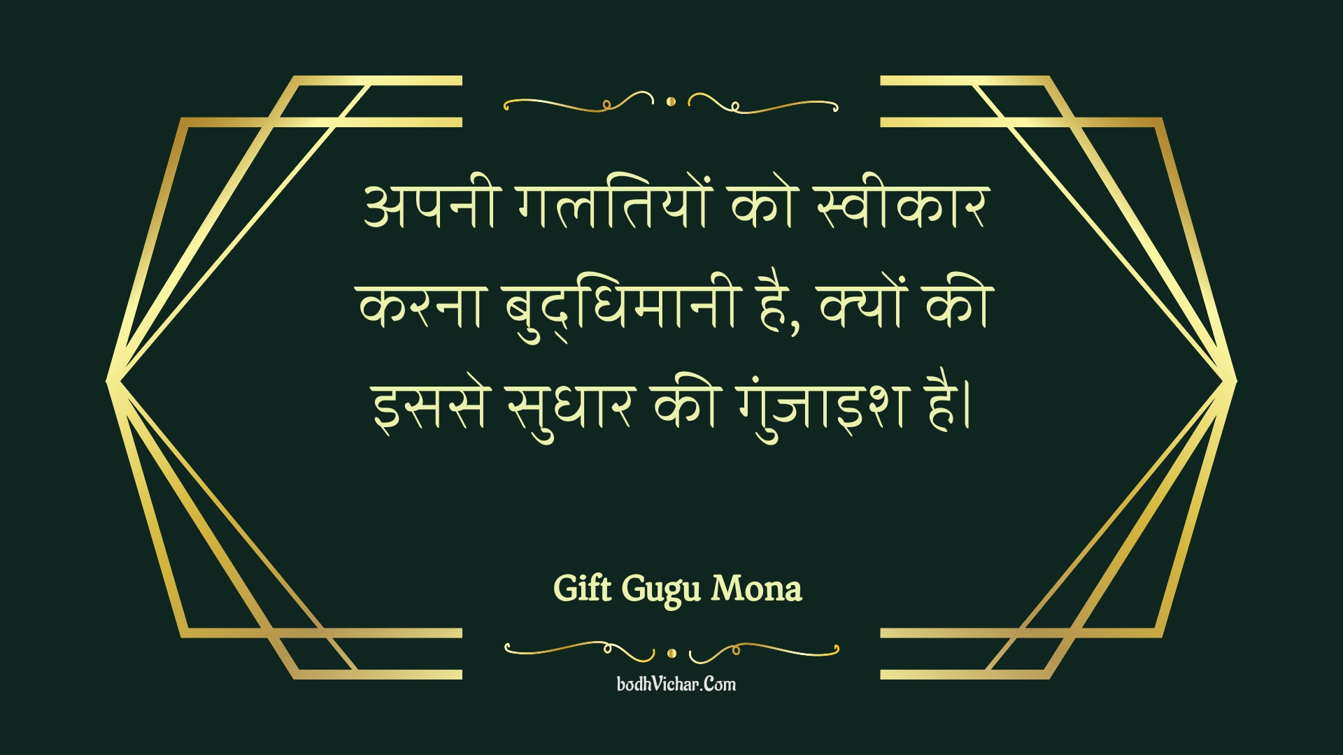 अपनी गलतियों को स्वीकार करना बुद्धिमानी है, क्यों की इससे सुधार की गुंजाइश है। : Apanee galatiyon ko sveekaar karana buddhimaanee hai, kyon kee isase sudhaar kee gunjaish hai. - Unknown