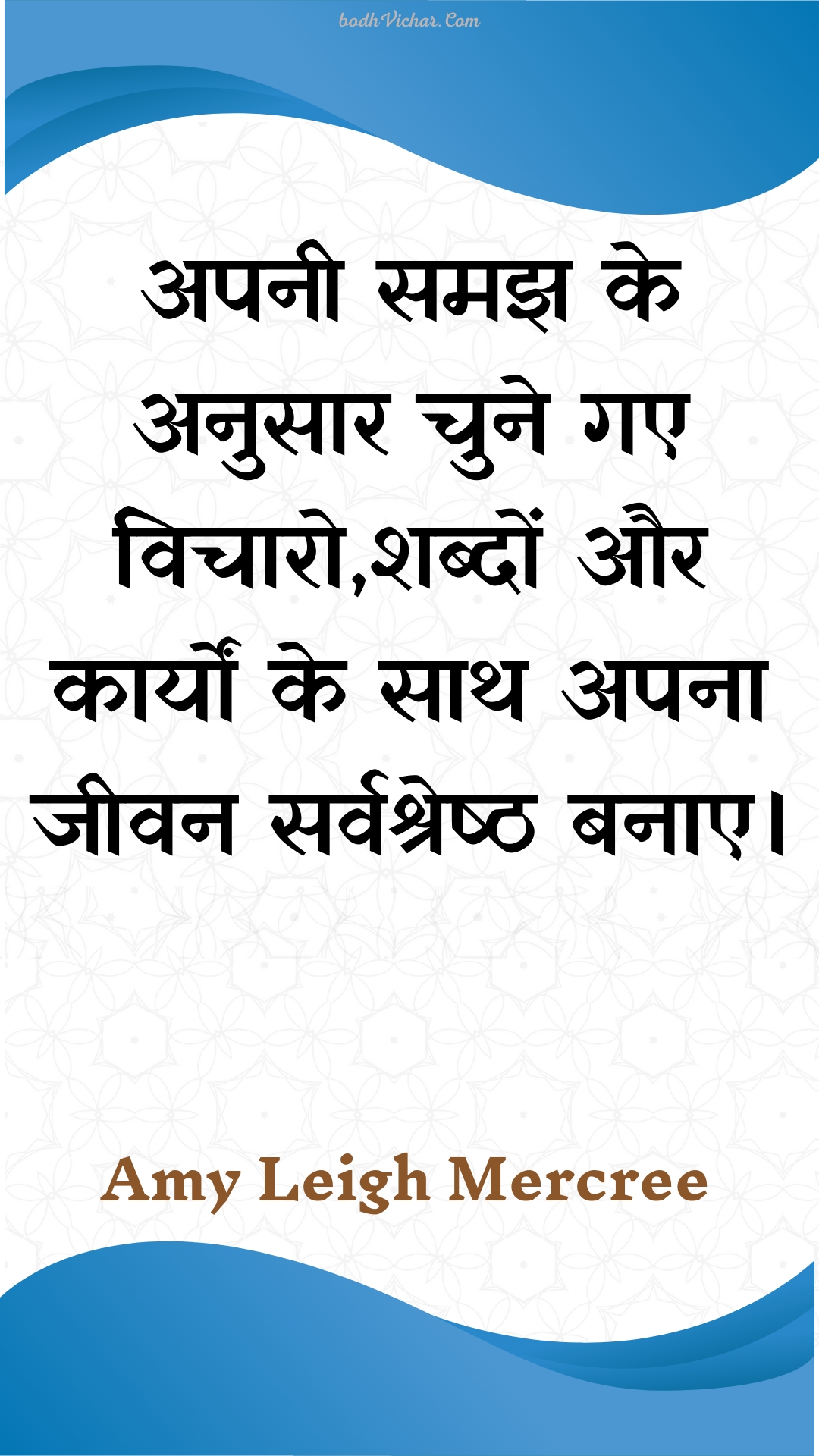 अपनी समझ के अनुसार चुने गए विचारो,शब्दों और कार्यों के साथ अपना जीवन सर्वश्रेष्ठ बनाए। : Apanee samajh ke anusaar chune gae vichaaro,shabdon aur kaaryon ke saath apana jeevan sarvashreshth banae. - Amy Leigh Mercree