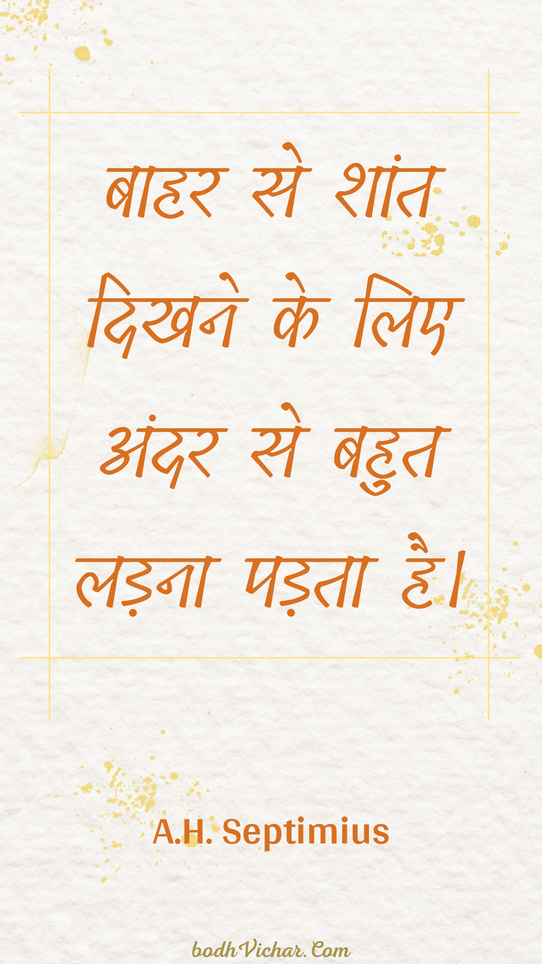 बाहर से शांत दिखने के लिए अंदर से बहुत लड़ना पड़ता है। : Baahar se shaant dikhane ke lie andar se bahut ladana padata hai. - Unknown