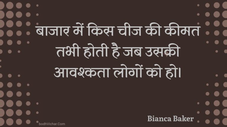 बाजार में किस चीज की कीमत तभी होती है जब उसकी आवश्कता लोगों को हो। : Baajaar mein kis cheej kee keemat tabhee hotee hai jab usakee aavashkata logon ko ho. - Unknown