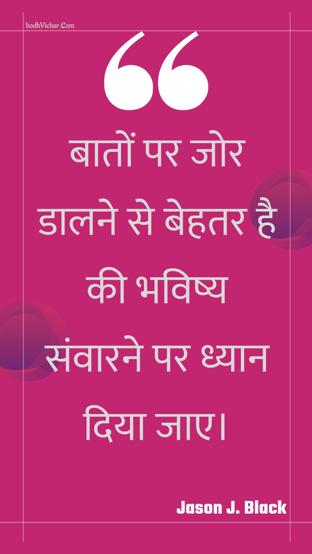 बातों पर जोर डालने से बेहतर है की भविष्य संवारने पर ध्यान दिया जाए। : Baaton par jor daalane se behatar hai kee bhavishy sanvaarane par dhyaan diya jae. - Unknown