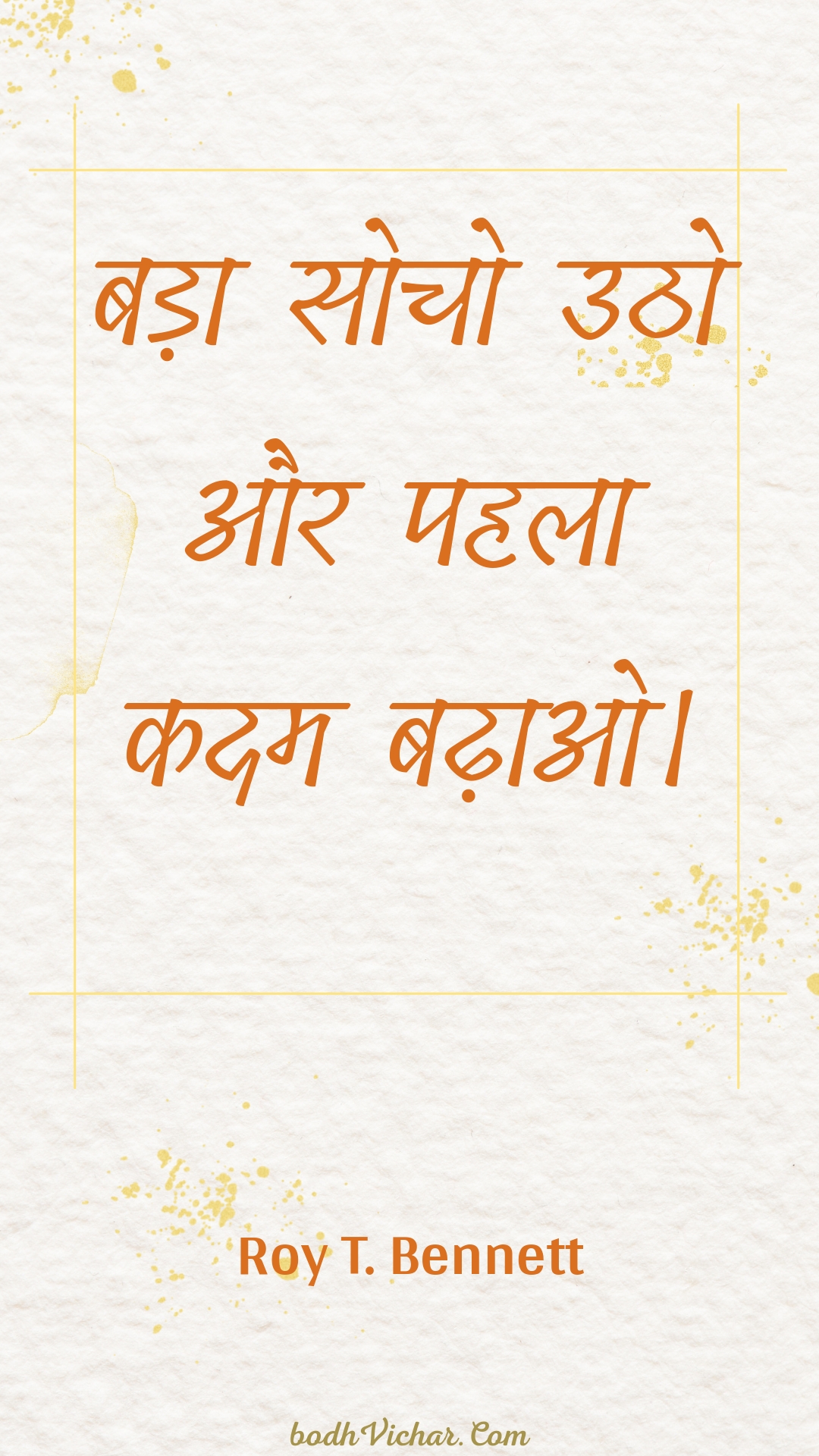 बड़ा सोचो उठो और पहला कदम बढ़ाओ। : Bada socho utho aur pahala kadam badhao. - Roy T. Bennett