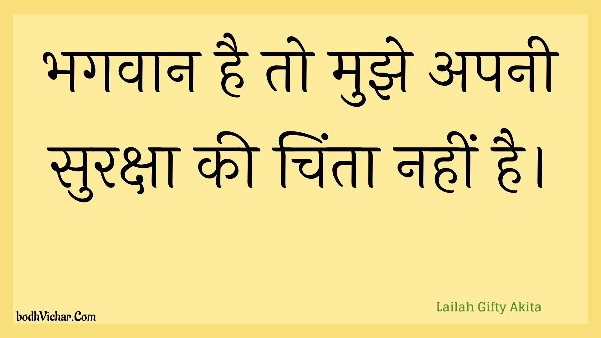 भगवान है तो मुझे अपनी सुरक्षा की चिंता नहीं है। : Bhagavaan hai to mujhe apanee suraksha kee chinta nahin hai. - Unknown