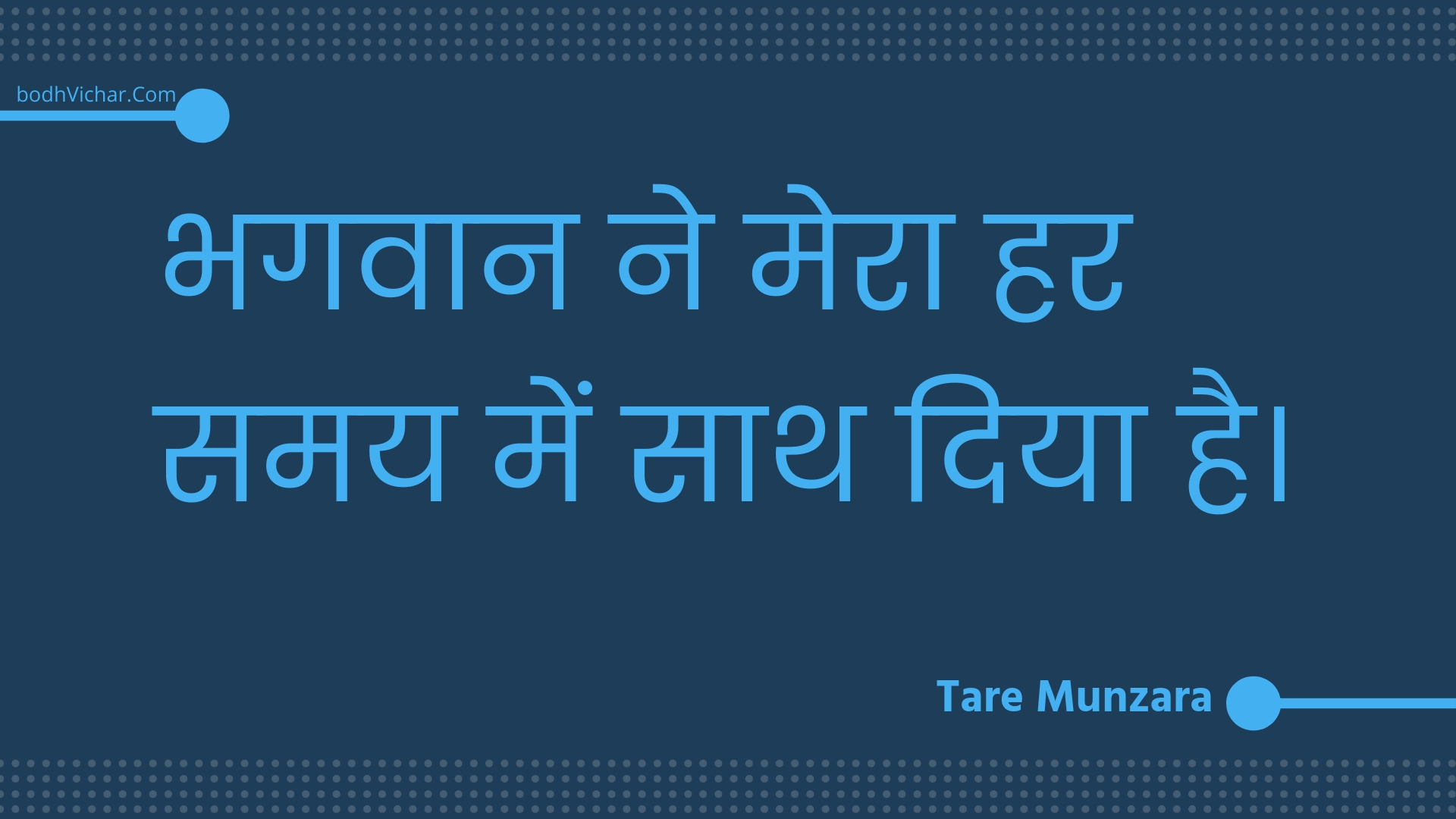 भगवान ने मेरा हर समय में साथ दिया है। : Bhagavaan ne mera har samay mein saath diya hai. - Unknown