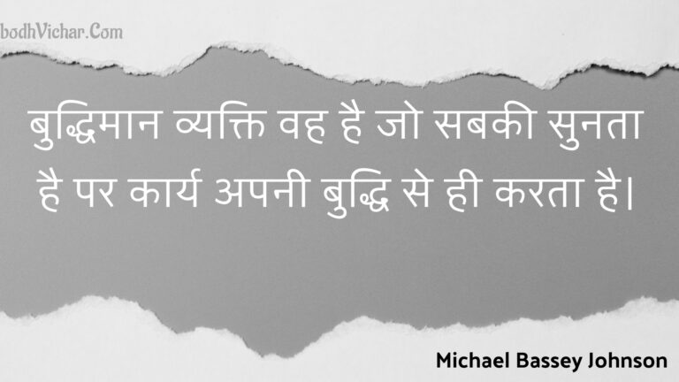 बुद्धिमान व्यक्ति वह है जो सबकी सुनता है पर कार्य अपनी बुद्धि से ही करता है। : Buddhimaan vyakti vah hai jo sabakee sunata hai par kaary apanee buddhi se hee karata hai. - Unknown