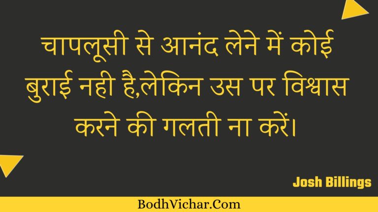 चापलूसी से आनंद लेने में कोई बुराई नही है,लेकिन उस पर विश्वास करने की गलती ना करें। : Chaapaloosee se aanand lene mein koee buraee nahee hai,lekin us par vishvaas karane kee galatee na karen. - Unknown