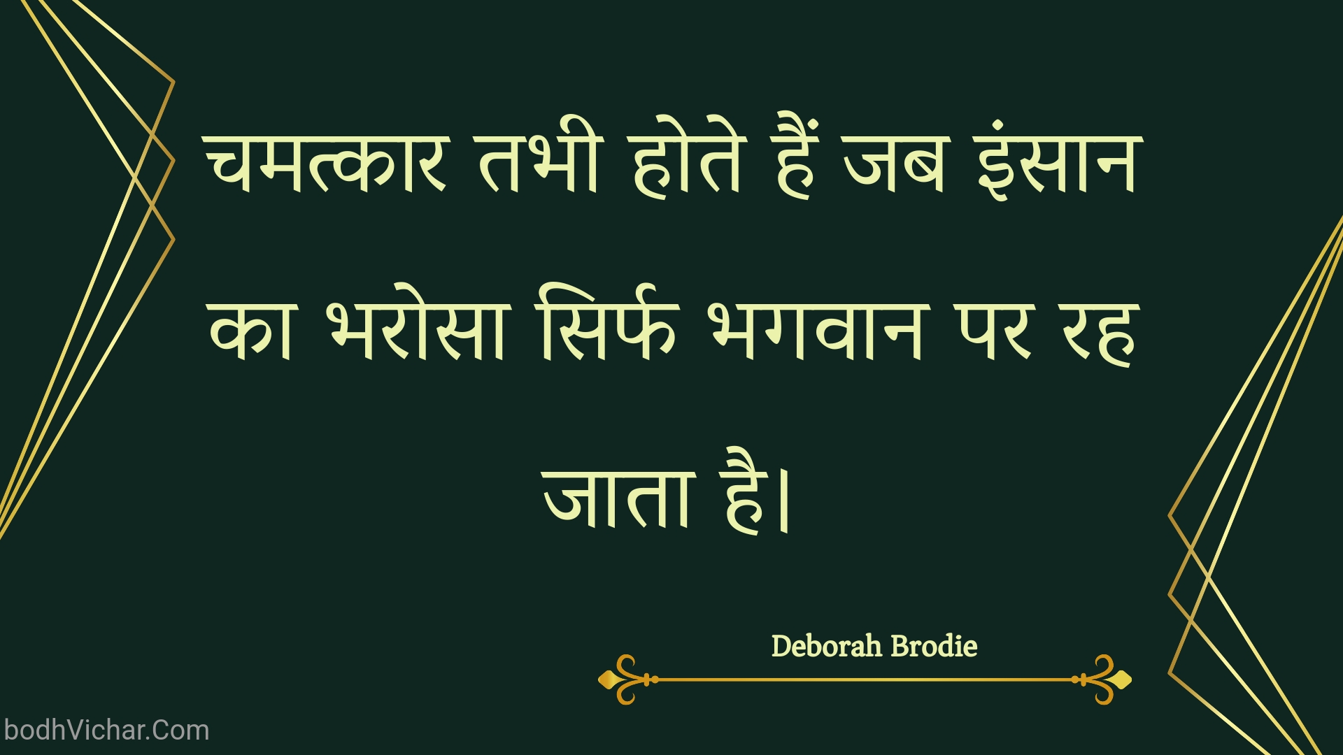 चमत्कार तभी होते हैं जब इंसान का भरोसा सिर्फ भगवान पर रह जाता है। : Chamatkaar tabhee hote hain jab insaan ka bharosa sirph bhagavaan par rah jaata hai. - Unknown