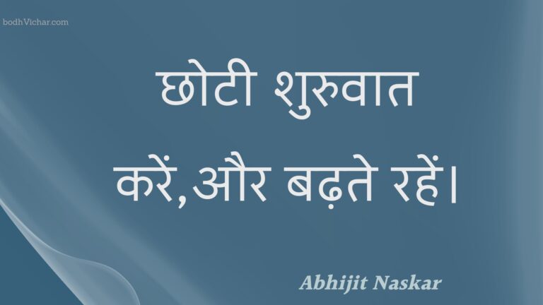 छोटी शुरुवात करें,और बढ़ते रहें। : Chhotee shuruvaat karen,aur badhate rahen. - Unknown