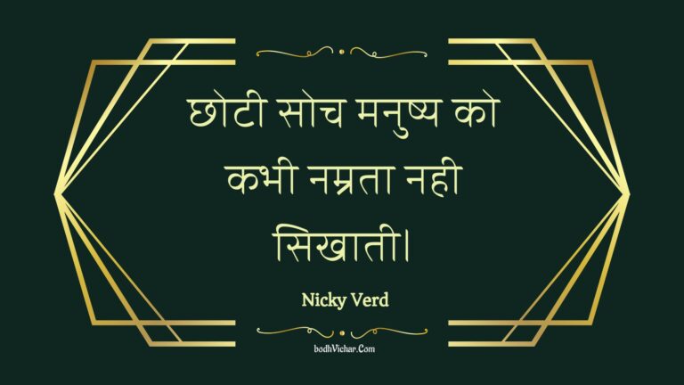 छोटी सोच मनुष्य को कभी नम्रता नही सिखाती। : Chhotee soch manushy ko kabhee namrata nahee sikhaatee. - Unknown