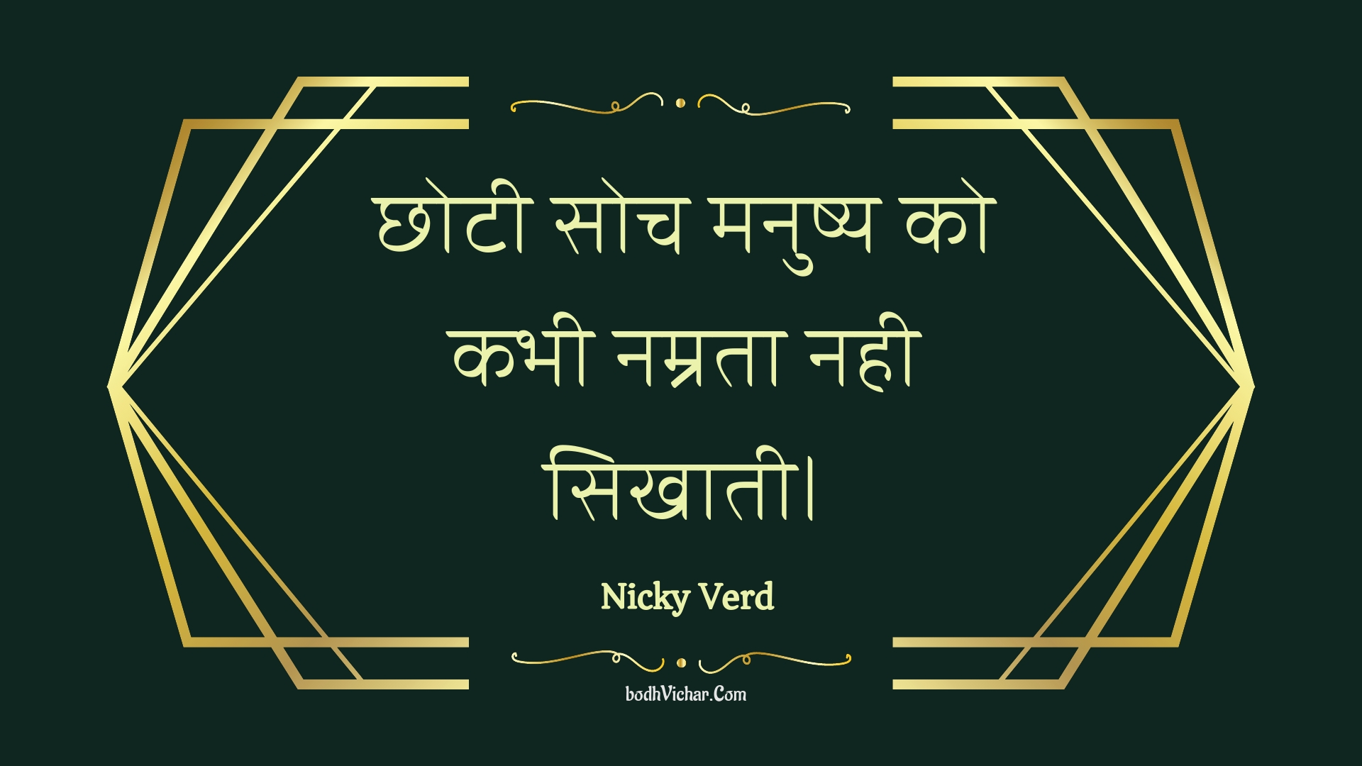 छोटी सोच मनुष्य को कभी नम्रता नही सिखाती। : Chhotee soch manushy ko kabhee namrata nahee sikhaatee. - Unknown