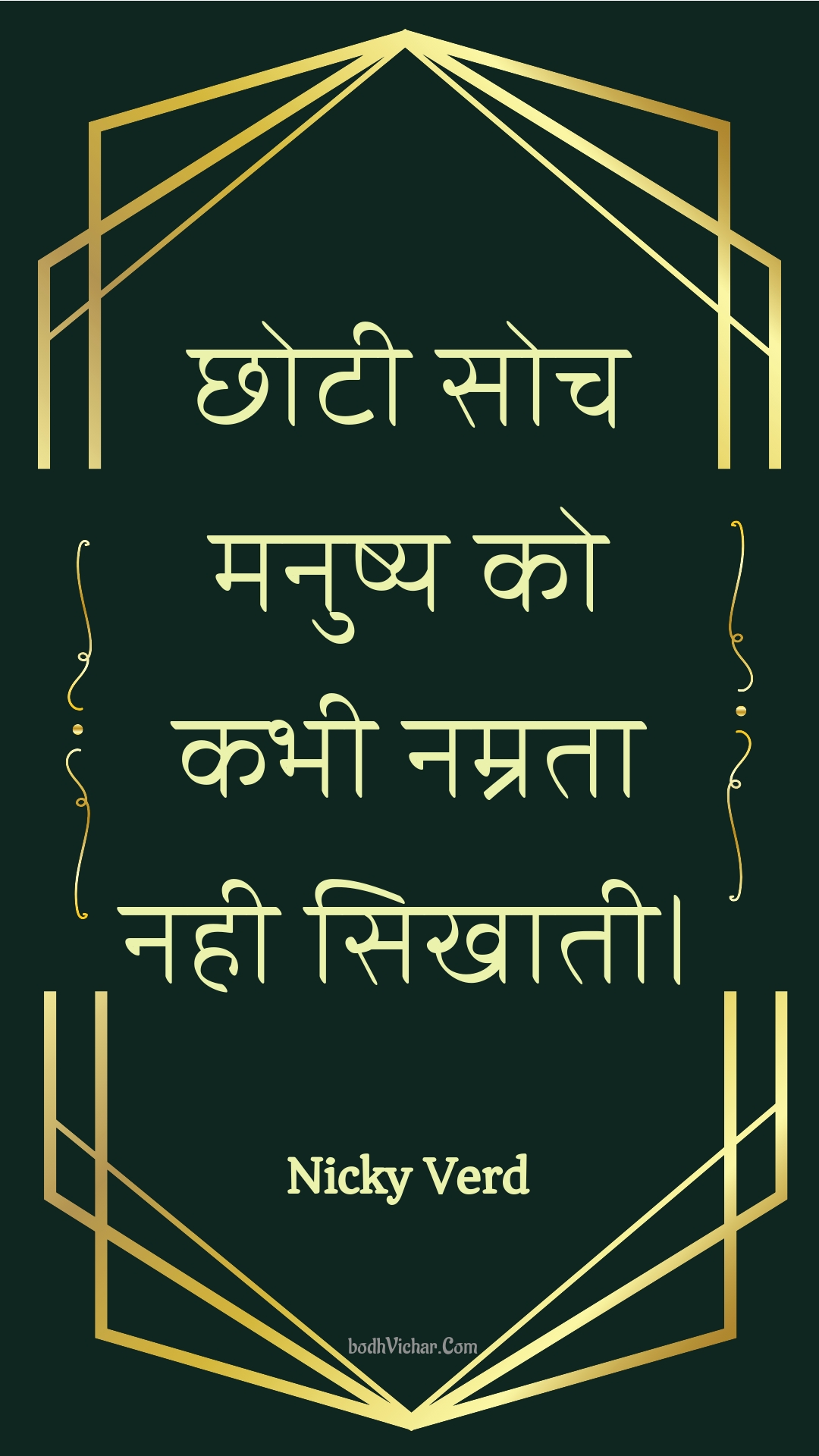 छोटी सोच मनुष्य को कभी नम्रता नही सिखाती। : Chhotee soch manushy ko kabhee namrata nahee sikhaatee. - Unknown