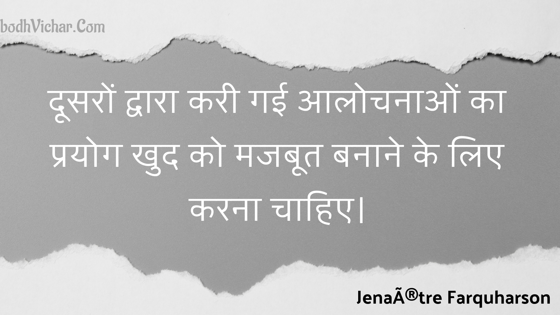 दूसरों द्वारा करी गई आलोचनाओं का प्रयोग खुद को मजबूत बनाने के लिए करना चाहिए। : Doosaron dvaara karee gaee aalochanaon ka prayog khud ko majaboot banaane ke lie karana chaahie. - Unknown