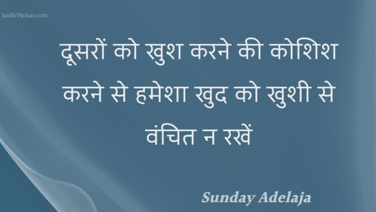 दूसरों को खुश करने की कोशिश करने से हमेशा खुद को खुशी से वंचित न रखें : Doosaron ko khush karane kee koshish karane se hamesha khud ko khushee se vanchit na rakhen - Unknown