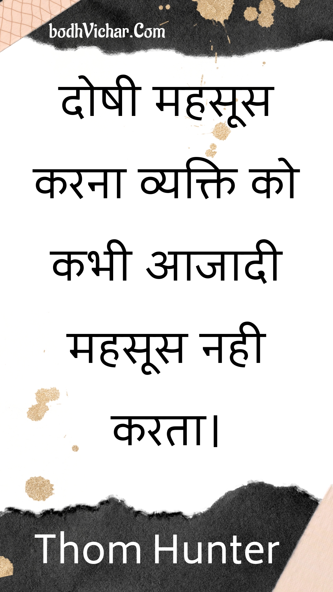 दोषी महसूस करना व्यक्ति को कभी आजादी महसूस नही करता। : Doshee mahasoos karana vyakti ko kabhee aajaadee mahasoos nahee karata. - Unknown