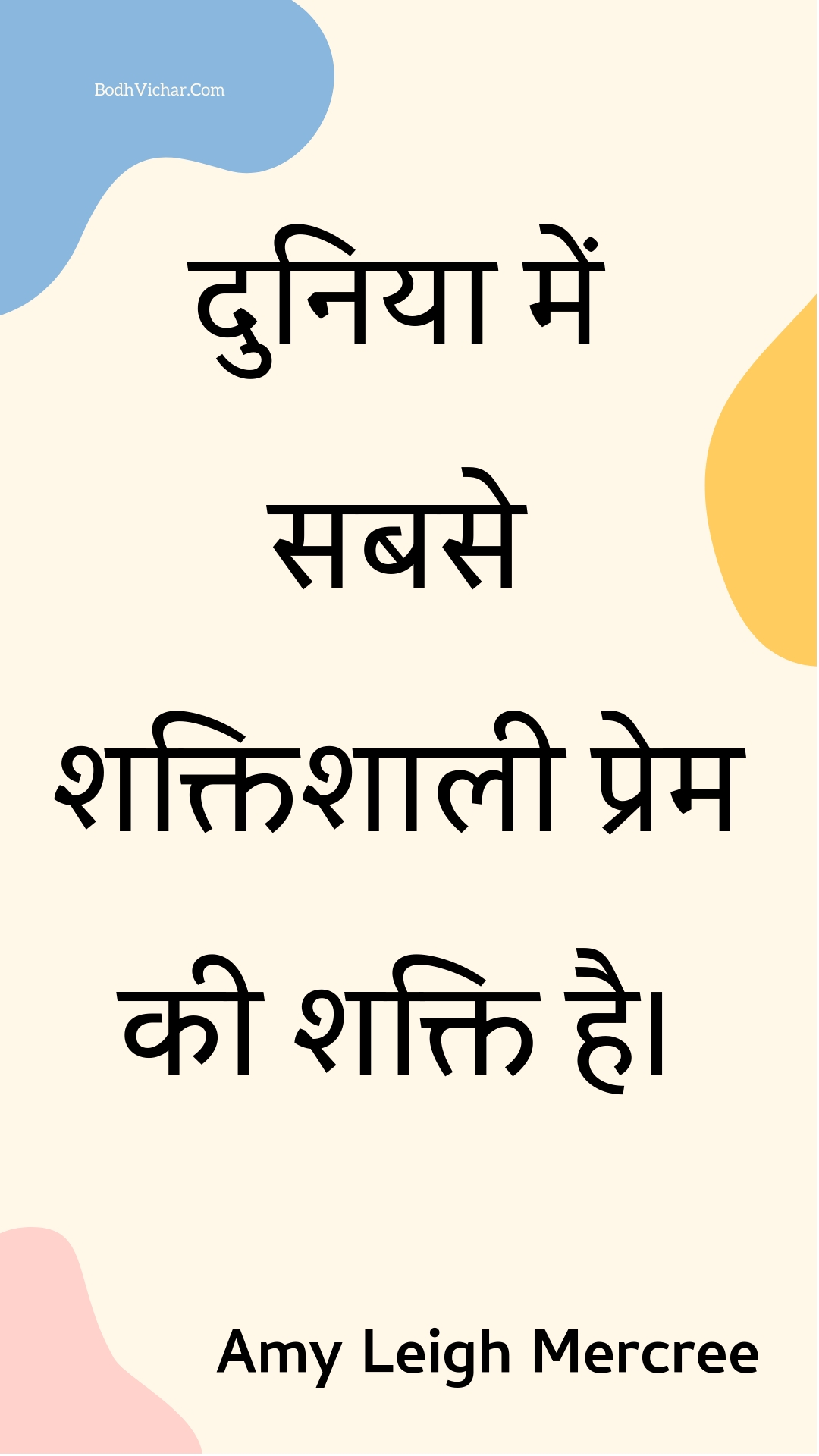 दुनिया में सबसे शक्तिशाली प्रेम की शक्ति है। : Duniya mein sabase shaktishaalee prem kee shakti hai. - Amy Leigh Mercree