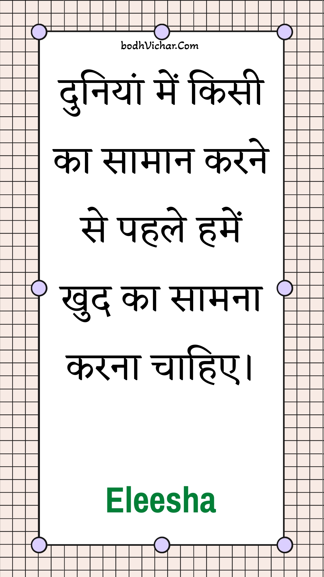 दुनियां में किसी का सामान करने से पहले हमें खुद का सामना करना चाहिए। : Duniyaan mein kisee ka saamaan karane se pahale hamen khud ka saamana karana chaahie. - Unknown