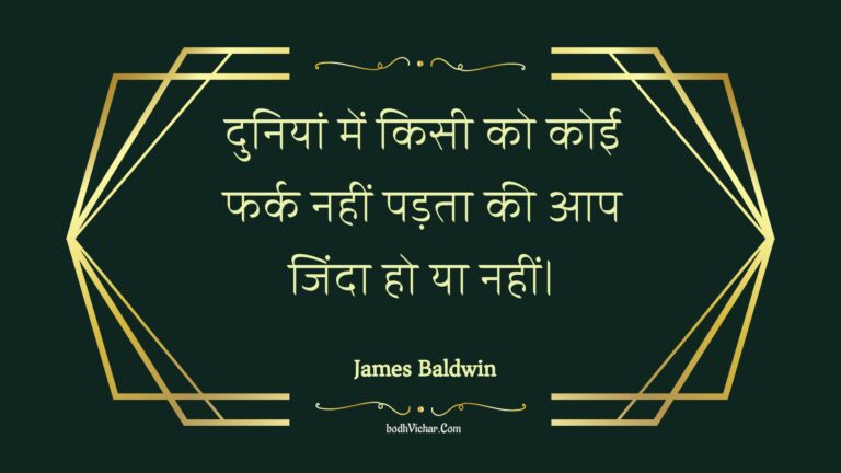 दुनियां में किसी को कोई फर्क नहीं पड़ता की आप जिंदा हो या नहीं। : Duniyaan mein kisee ko koee phark nahin padata kee aap jinda ho ya nahin। - Unknown