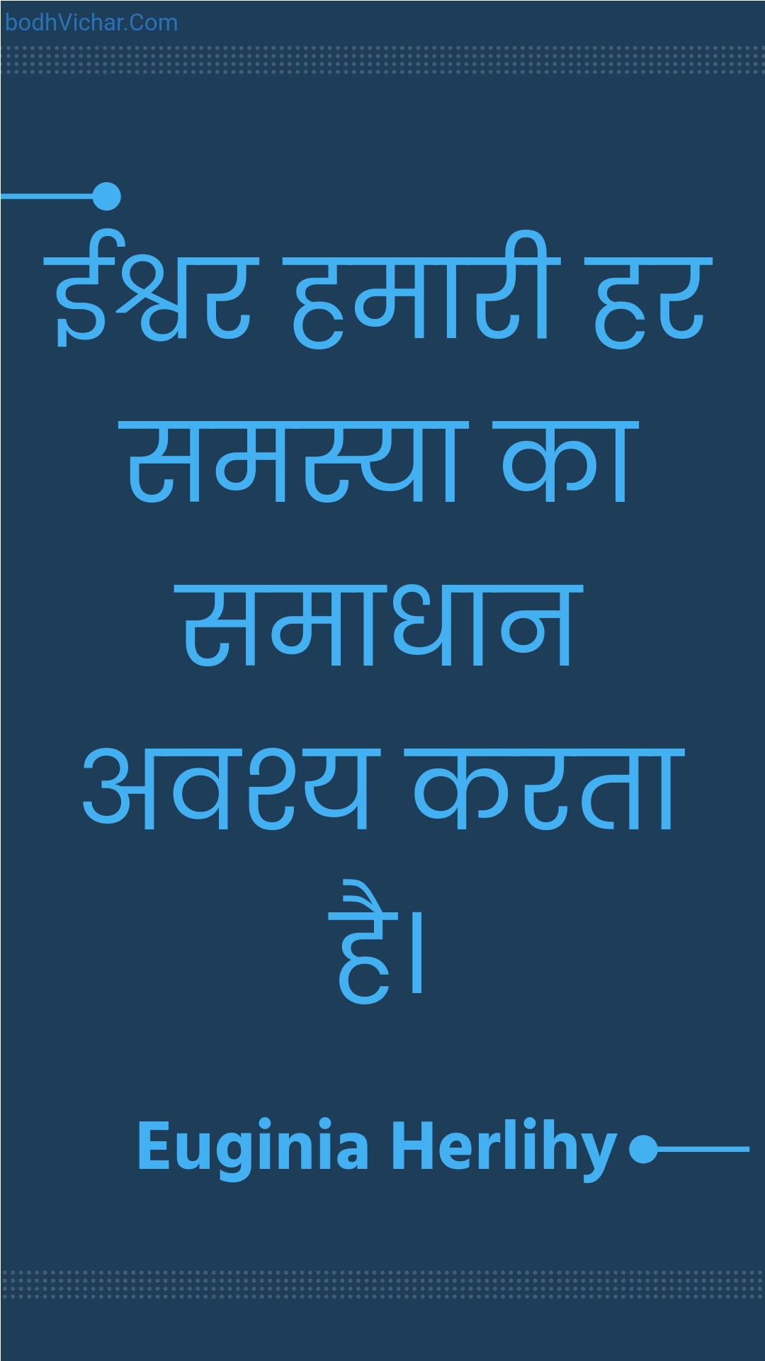 ईश्वर हमारी हर समस्या का समाधान अवश्य करता है। : Eeshvar hamaaree har samasya ka samaadhaan avashy karata hai. - Unknown