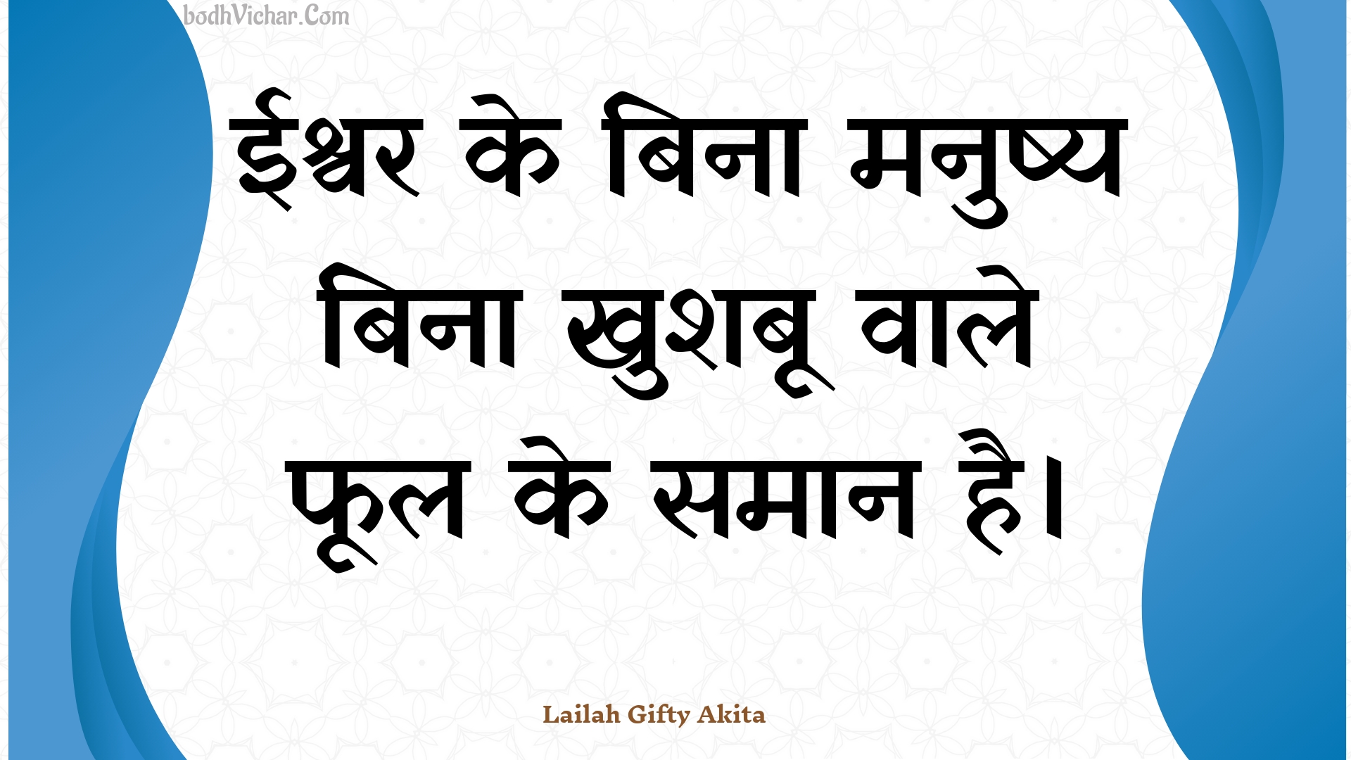 ईश्वर के बिना मनुष्य बिना खुशबू वाले फूल के समान है। : Eeshvar ke bina manushy bina khushaboo vaale phool ke samaan hai. - Unknown