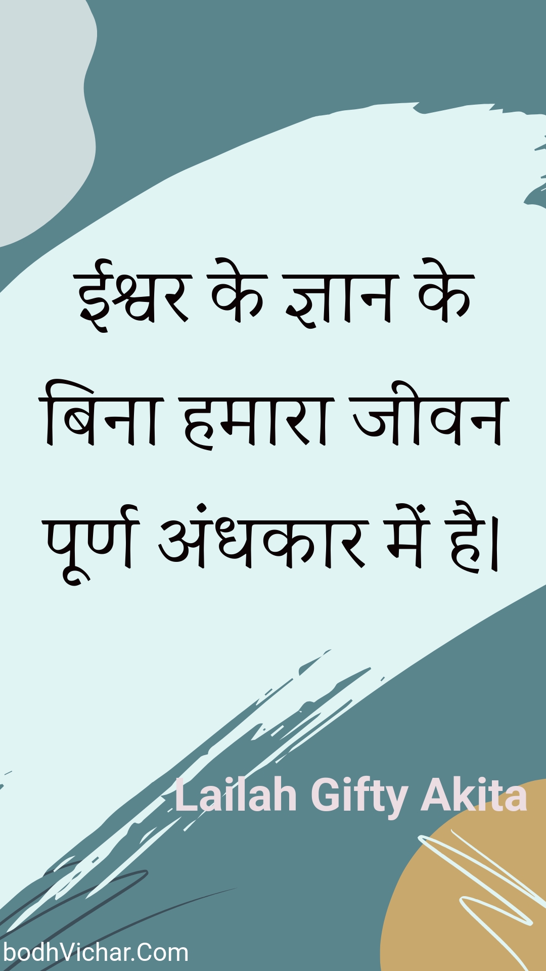 ईश्वर के ज्ञान के बिना हमारा जीवन पूर्ण अंधकार में है। : Eeshvar ke gyaan ke bina hamaara jeevan poorn andhakaar mein hai. - Unknown