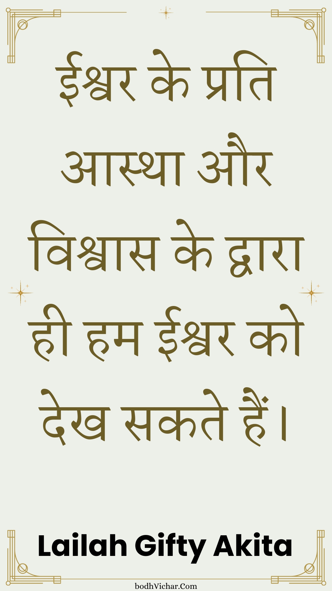 ईश्वर के प्रति आस्था और विश्वास के द्वारा ही हम ईश्वर को देख सकते हैं। : Eeshvar ke prati aastha aur vishvaas ke dvaara hee ham eeshvar ko dekh sakate hain. - Unknown