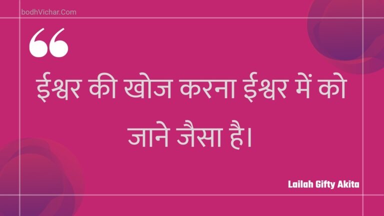 ईश्वर की खोज करना ईश्वर में को जाने जैसा है। : Eeshvar kee khoj karana eeshvar mein ko jaane jaisa hai. - Unknown