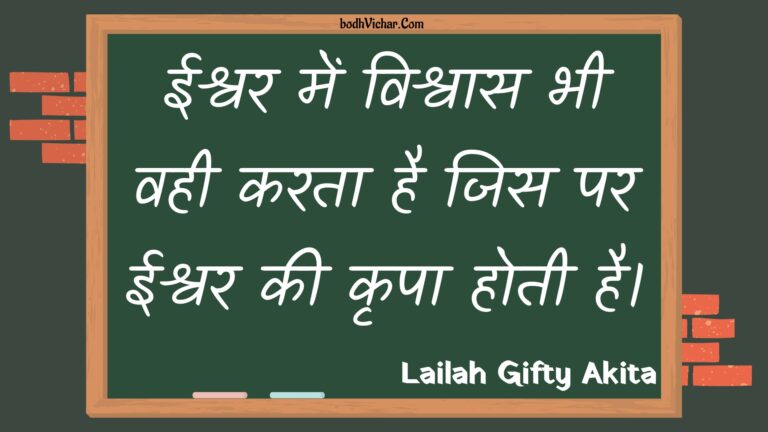 ईश्वर में विश्वास भी वही करता है जिस पर ईश्वर की कृपा होती है। : Eeshvar mein vishvaas bhee vahee karata hai jis par eeshvar kee krpa hotee hai. - Unknown