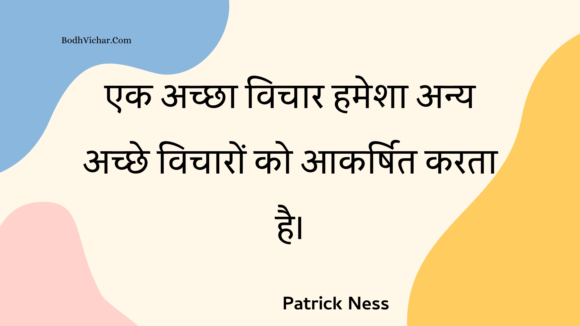 एक अच्छा विचार हमेशा अन्य अच्छे विचारों को आकर्षित करता है। : Ek achchha vichaar hamesha any achchhe vichaaron ko aakarshit karata hai. - Unknown