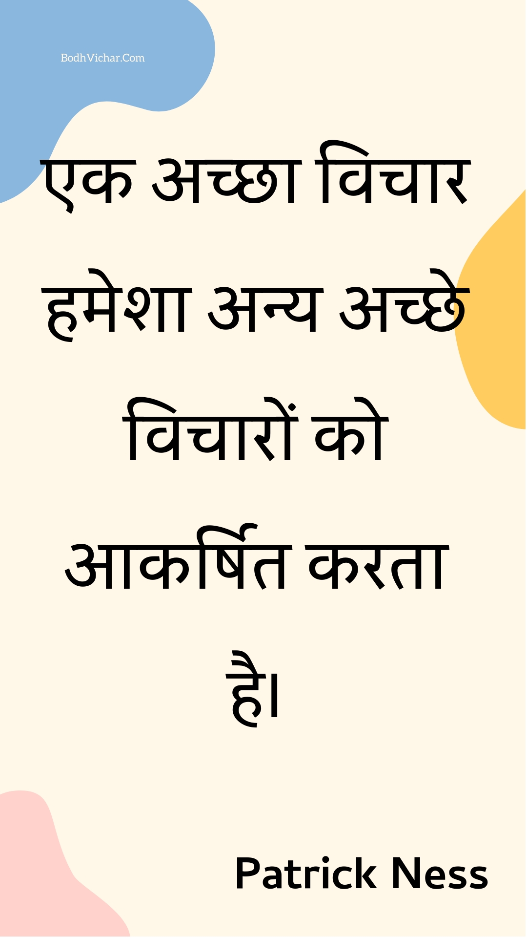 एक अच्छा विचार हमेशा अन्य अच्छे विचारों को आकर्षित करता है। : Ek achchha vichaar hamesha any achchhe vichaaron ko aakarshit karata hai. - Unknown