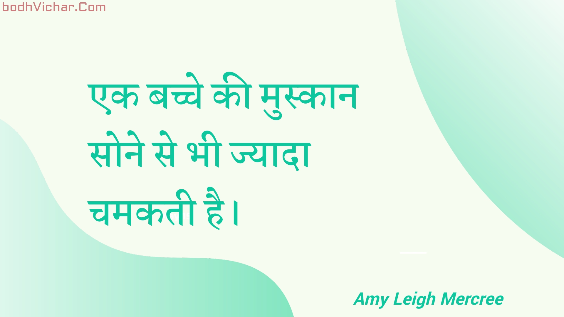 एक बच्चे की मुस्कान सोने से भी ज्यादा चमकती है। : Ek bachche kee muskaan sone se bhee jyaada chamakatee hai. - Amy Leigh Mercree