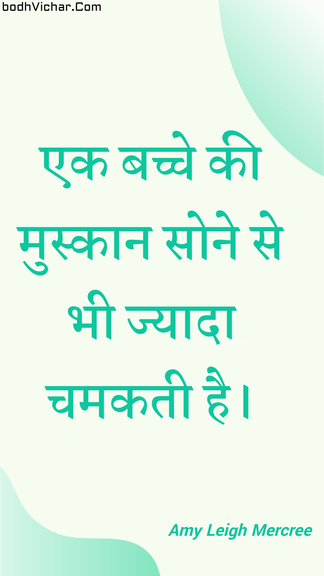 एक बच्चे की मुस्कान सोने से भी ज्यादा चमकती है। : Ek bachche kee muskaan sone se bhee jyaada chamakatee hai. - Amy Leigh Mercree