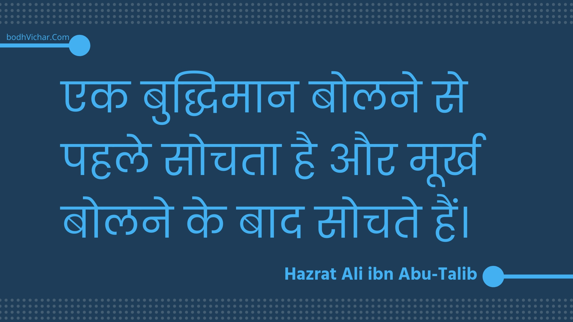 एक बुद्धिमान बोलने से पहले सोचता है और मूर्ख बोलने के बाद सोचते हैं। : Ek buddhimaan bolane se pahale sochata hai aur moorkh bolane ke baad sochate hain. - Unknown