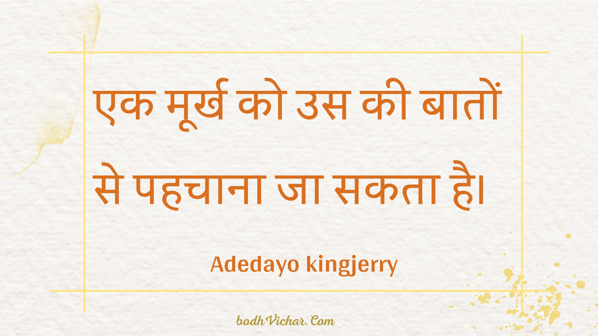 एक मूर्ख को उस की बातों से पहचाना जा सकता है। : Ek moorkh ko us kee baaton se pahachaana ja sakata hai. - Unknown