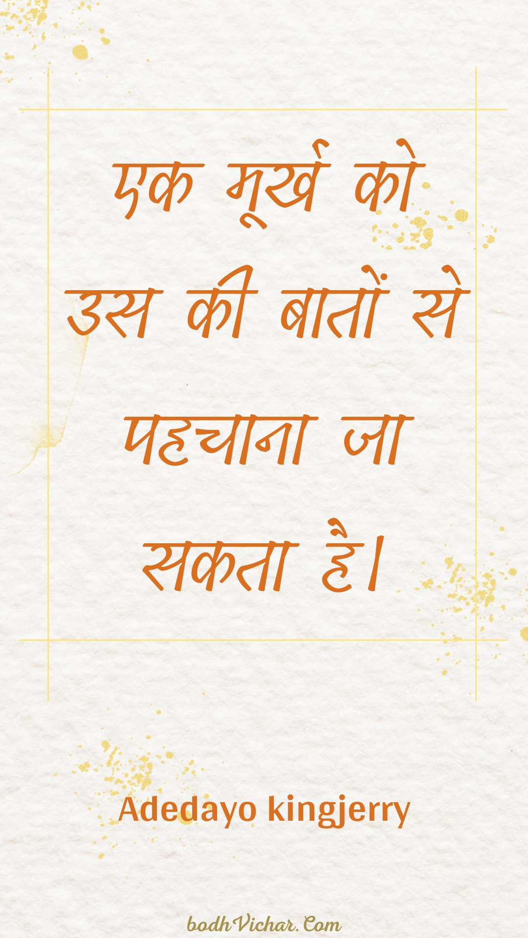 एक मूर्ख को उस की बातों से पहचाना जा सकता है। : Ek moorkh ko us kee baaton se pahachaana ja sakata hai. - Unknown