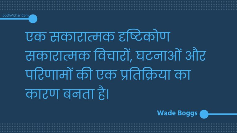 एक सकारात्मक दृष्टिकोण सकारात्मक विचारों, घटनाओं और परिणामों की एक प्रतिक्रिया का कारण बनता है। : Ek sakaaraatmak drshtikon sakaaraatmak vichaaron, ghatanaon aur parinaamon kee ek pratikriya ka kaaran banata hai. - Unknown