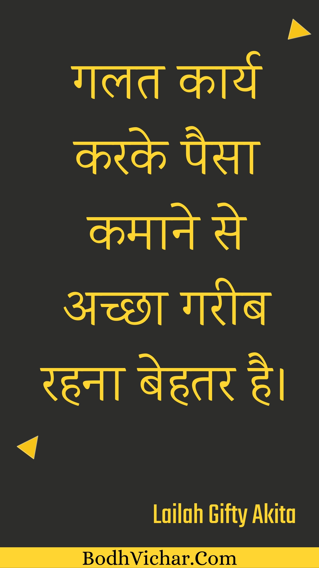 गलत कार्य करके पैसा कमाने से अच्छा गरीब रहना बेहतर है। : Galat kaary karake paisa kamaane se achchha gareeb rahana behatar hai. - Unknown