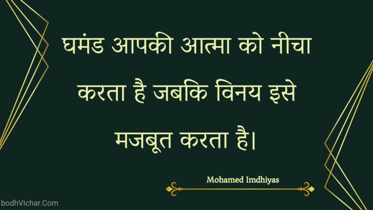 घमंड आपकी आत्मा को नीचा करता है जबकि विनय इसे मजबूत करता है। : Ghamand aapakee aatma ko neecha karata hai jabaki vinay ise majaboot karata hai. - Unknown