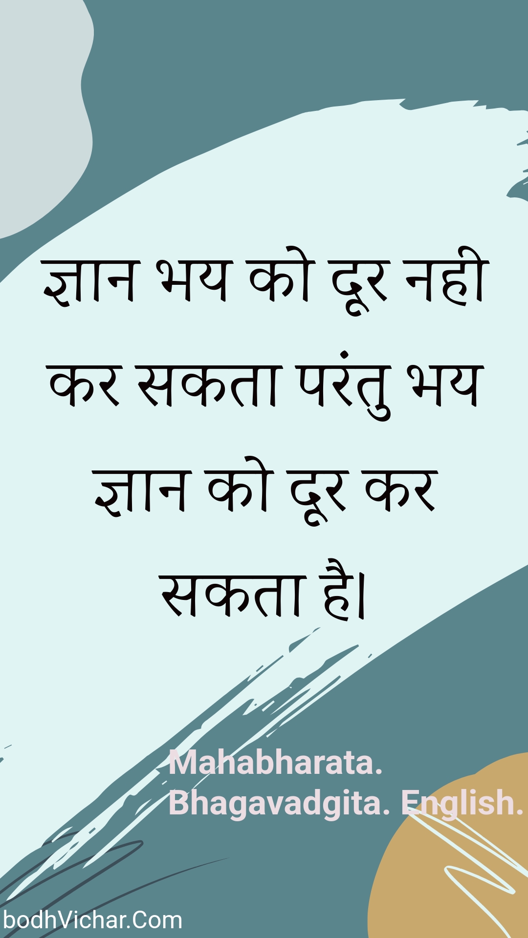 ज्ञान भय को दूर नही कर सकता परंतु भय ज्ञान को दूर कर सकता है। : Gyaan bhay ko door nahee kar sakata parantu bhay gyaan ko door kar sakata hai. - Unknown