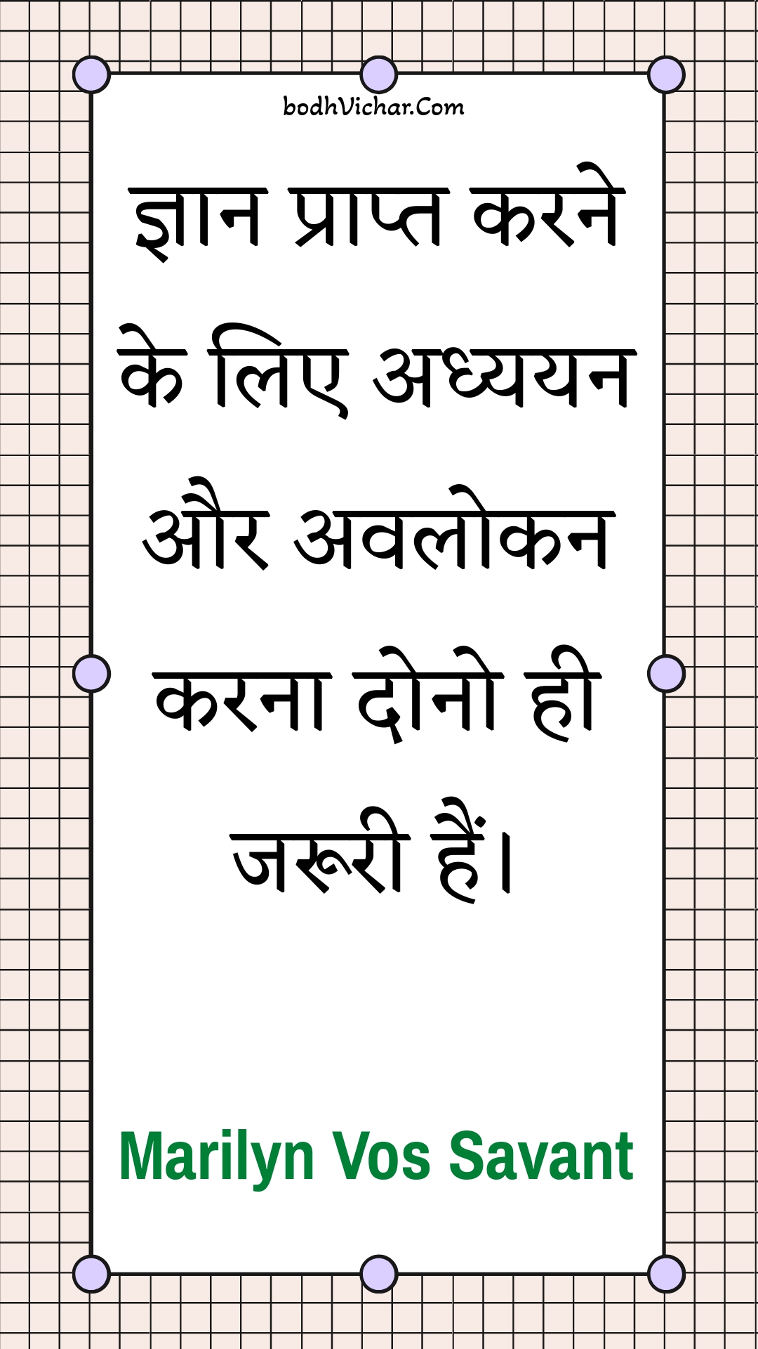 ज्ञान प्राप्त करने के लिए अध्ययन और अवलोकन करना दोनो ही जरूरी हैं। : Gyaan praapt karane ke lie adhyayan aur avalokan karana dono hee jarooree hain. - Unknown