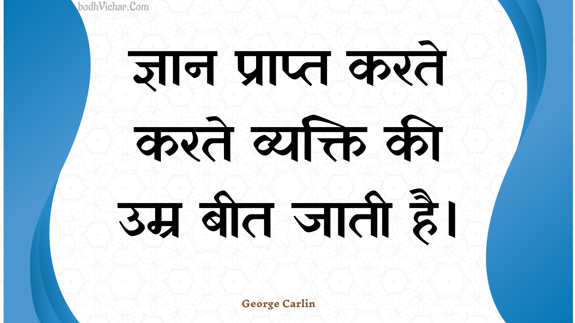 ज्ञान प्राप्त करते करते व्यक्ति की उम्र बीत जाती है। : Gyaan praapt karate karate vyakti kee umr beet jaatee hai. - Unknown