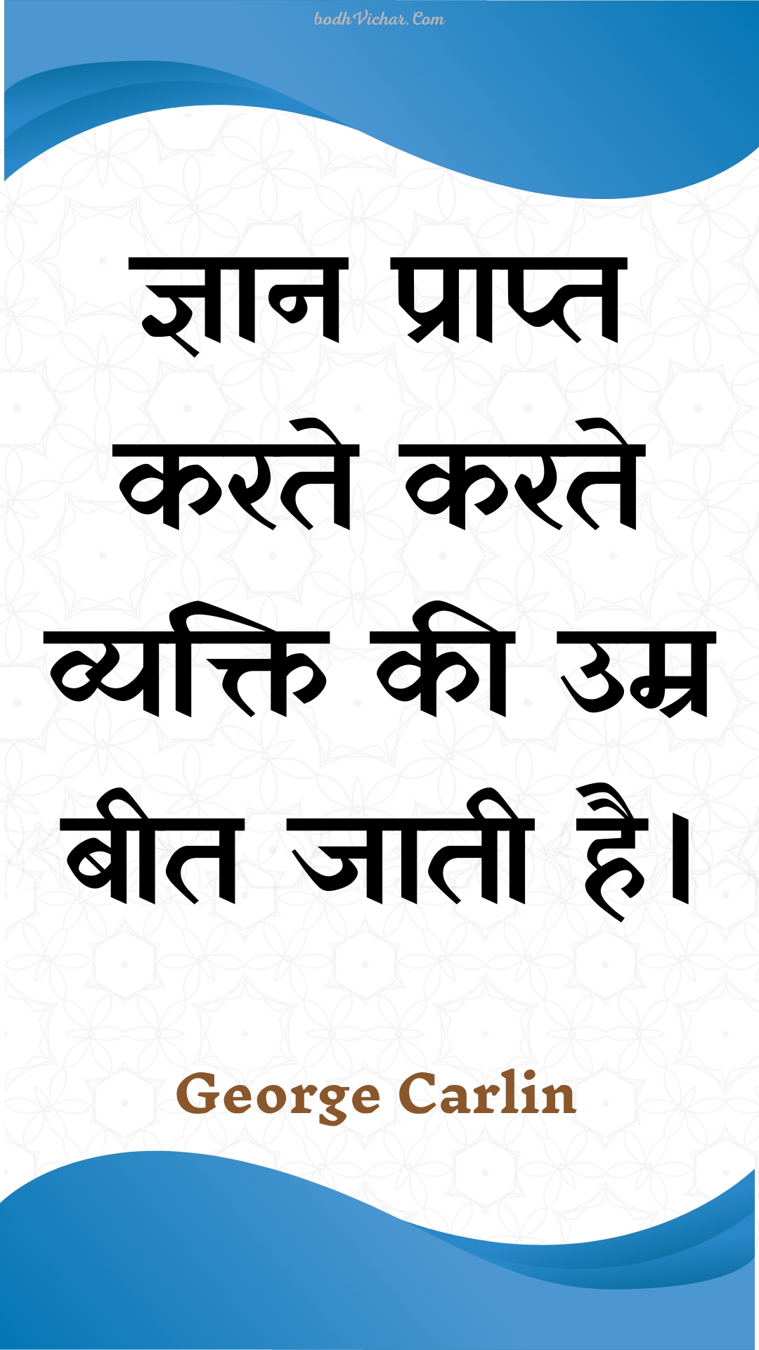 ज्ञान प्राप्त करते करते व्यक्ति की उम्र बीत जाती है। : Gyaan praapt karate karate vyakti kee umr beet jaatee hai. - Unknown