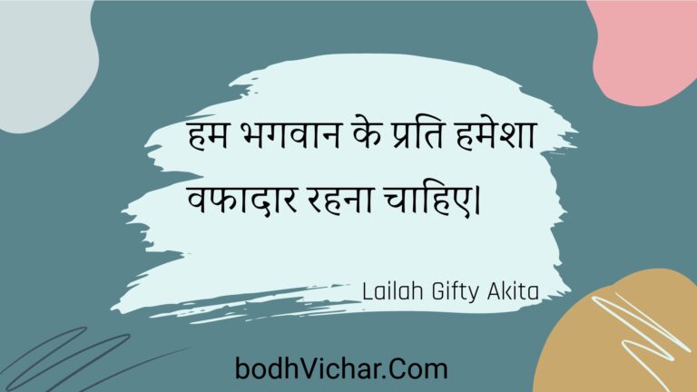 हम भगवान के प्रति हमेशा वफादार रहना चाहिए। : Ham bhagavaan ke prati hamesha vaphaadaar rahana chaahie. - Unknown