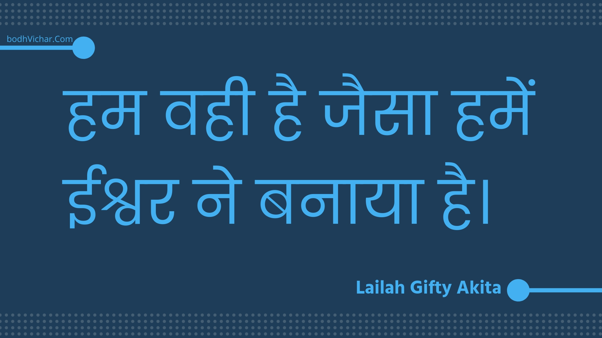 हम वही है जैसा हमें ईश्वर ने बनाया है। : Ham vahee hai jaisa hamen eeshvar ne banaaya hai. - Unknown