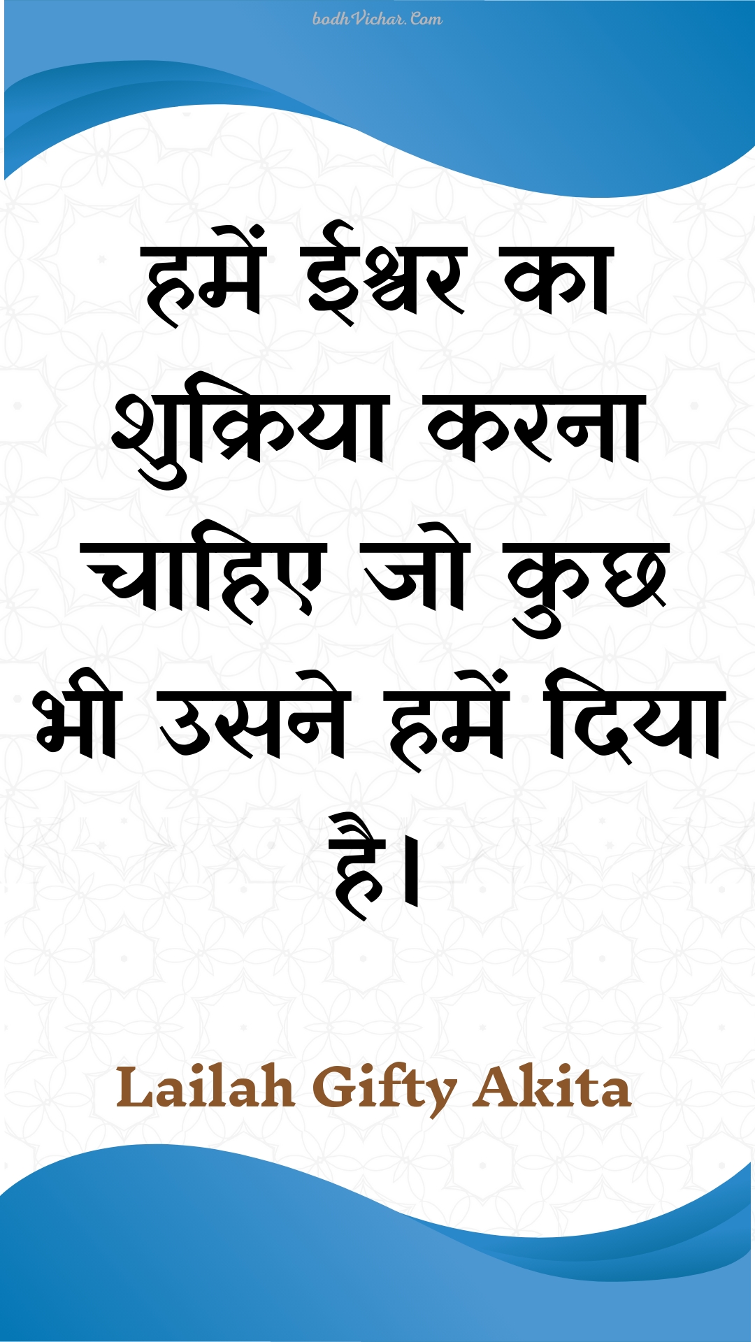 हमें ईश्वर का शुक्रिया करना चाहिए जो कुछ भी उसने हमें दिया है। : Hamen eeshvar ka shukriya karana chaahie jo kuchh bhee usane hamen diya hai. - Unknown