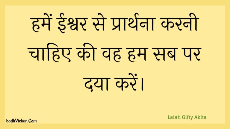 हमें ईश्वर से प्रार्थना करनी चाहिए की वह हम सब पर दया करें। : Hamen eeshvar se praarthana karanee chaahie kee vah ham sab par daya karen. - Unknown